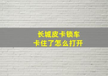 长城皮卡锁车卡住了怎么打开