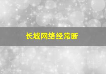 长城网络经常断