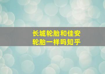 长城轮胎和佳安轮胎一样吗知乎