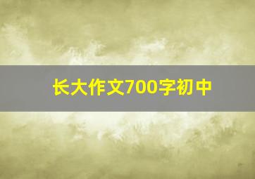 长大作文700字初中