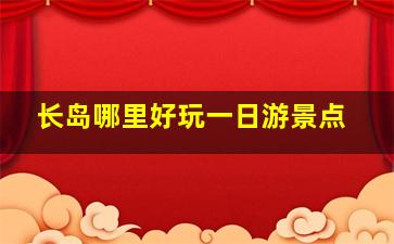 长岛哪里好玩一日游景点