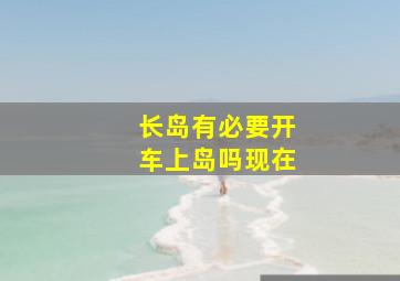 长岛有必要开车上岛吗现在