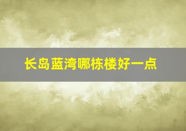 长岛蓝湾哪栋楼好一点