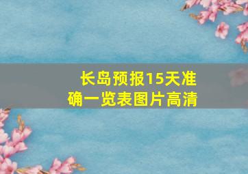 长岛预报15天准确一览表图片高清