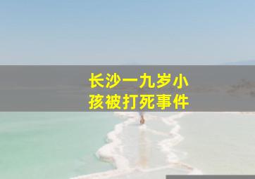 长沙一九岁小孩被打死事件