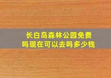 长白岛森林公园免费吗现在可以去吗多少钱