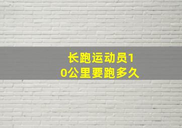 长跑运动员10公里要跑多久