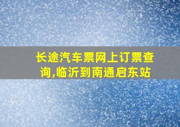 长途汽车票网上订票查询,临沂到南通启东站