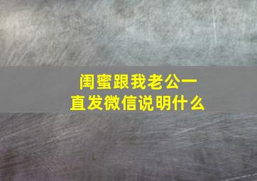 闺蜜跟我老公一直发微信说明什么