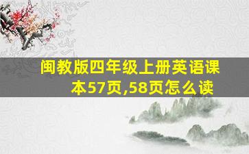 闽教版四年级上册英语课本57页,58页怎么读