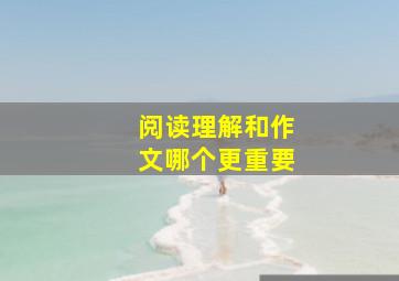 阅读理解和作文哪个更重要