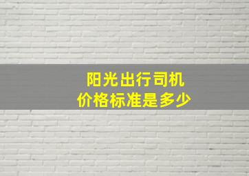 阳光出行司机价格标准是多少