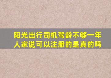 阳光出行司机驾龄不够一年人家说可以注册的是真的吗