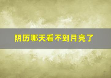 阴历哪天看不到月亮了