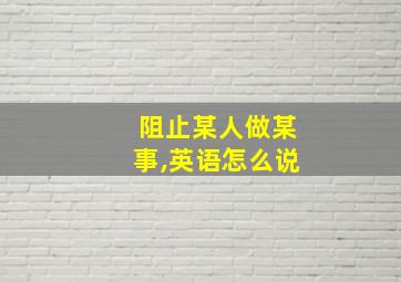 阻止某人做某事,英语怎么说