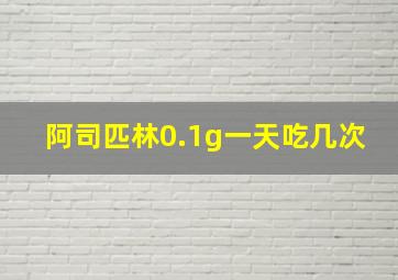 阿司匹林0.1g一天吃几次