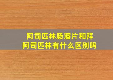 阿司匹林肠溶片和拜阿司匹林有什么区别吗