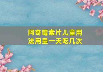 阿奇霉素片儿童用法用量一天吃几次