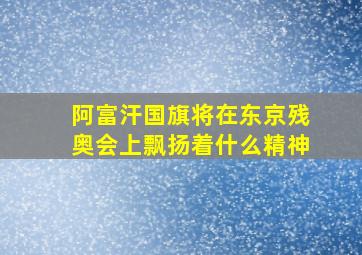 阿富汗国旗将在东京残奥会上飘扬着什么精神