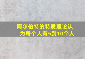 阿尔伯特的特质理论认为每个人有5到10个人