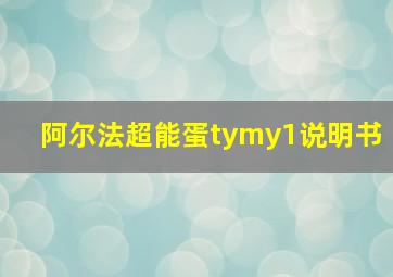 阿尔法超能蛋tymy1说明书