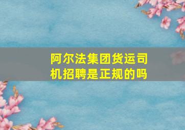 阿尔法集团货运司机招聘是正规的吗