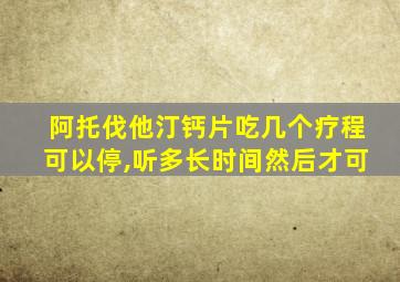 阿托伐他汀钙片吃几个疗程可以停,听多长时间然后才可