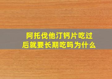 阿托伐他汀钙片吃过后就要长期吃吗为什么