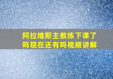 阿拉维斯主教练下课了吗现在还有吗视频讲解