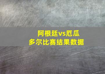 阿根廷vs厄瓜多尔比赛结果数据