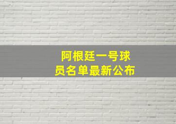 阿根廷一号球员名单最新公布