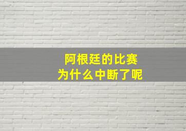 阿根廷的比赛为什么中断了呢