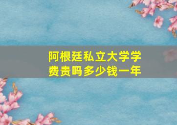 阿根廷私立大学学费贵吗多少钱一年