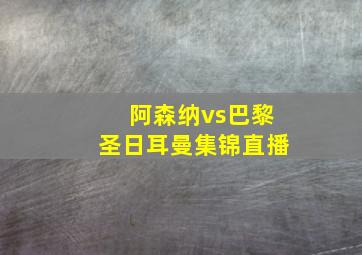 阿森纳vs巴黎圣日耳曼集锦直播