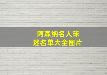 阿森纳名人球迷名单大全图片