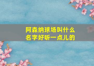 阿森纳球场叫什么名字好听一点儿的