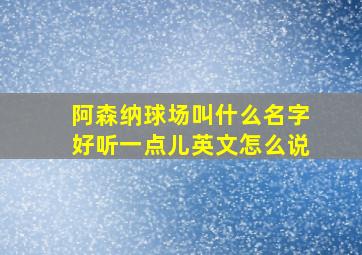 阿森纳球场叫什么名字好听一点儿英文怎么说