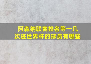 阿森纳联赛排名等一几次进世界杯的球员有哪些