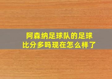 阿森纳足球队的足球比分多吗现在怎么样了