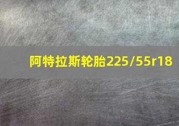 阿特拉斯轮胎225/55r18