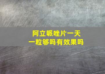 阿立哌唑片一天一粒够吗有效果吗