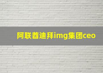 阿联酋迪拜img集团ceo