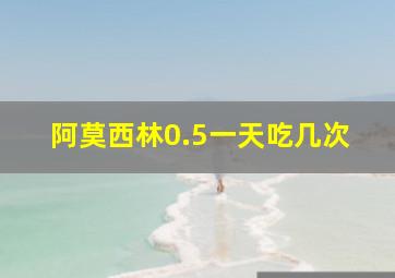 阿莫西林0.5一天吃几次