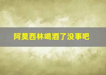 阿莫西林喝酒了没事吧