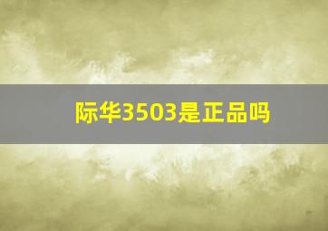 际华3503是正品吗