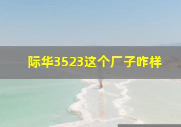 际华3523这个厂子咋样