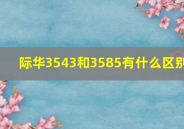 际华3543和3585有什么区别