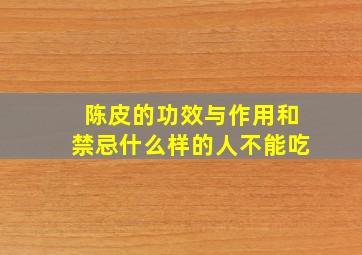 陈皮的功效与作用和禁忌什么样的人不能吃