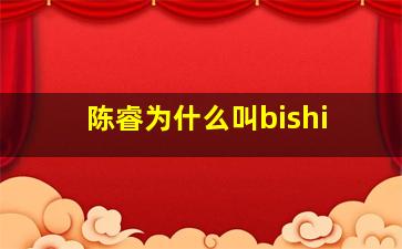 陈睿为什么叫bishi