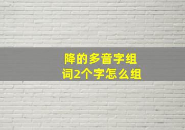 降的多音字组词2个字怎么组